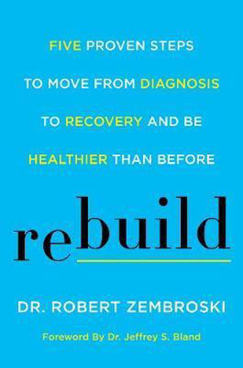 Rebuild Five Proven Steps to Move from Diagnosis to Recovery and Be Healthier Than Before
