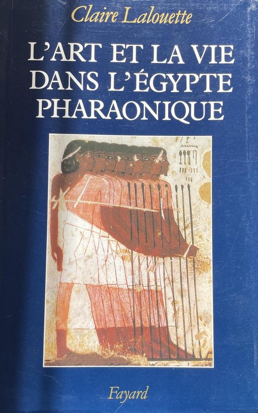 L'art et la vie dans l'Egypte pharaonique - Claire Lalouette