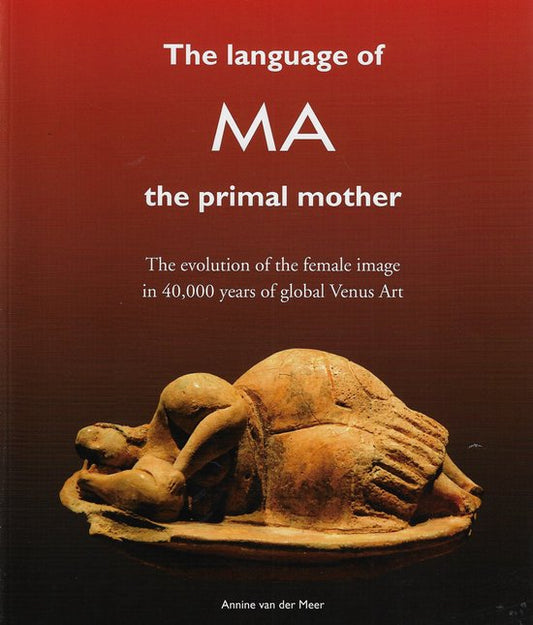 The Language of MA, the primal mother; The evolution of the female image in 40.000 years of global Venus Art