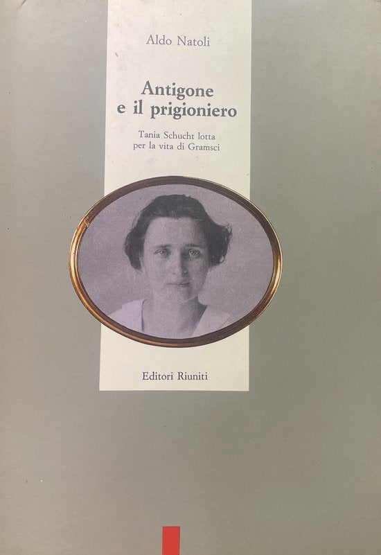 Antigone E Il Prigioniero. Tania Schucht Lotta Per La Vita Di Gramsci