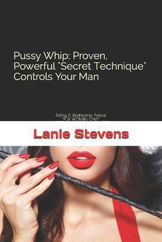 For Women Only- Pussy Whip - Proven, Powerful "Secret" Technique Controls Your Man